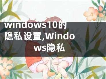 windows10的隐私设置,Windows隐私