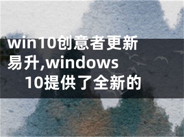 win10创意者更新易升,windows10提供了全新的