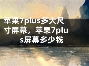 苹果7plus多大尺寸屏幕，苹果7plus屏幕多少钱