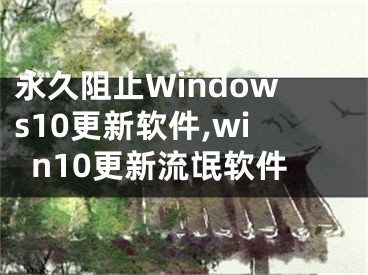 永久阻止Windows10更新软件,win10更新流氓软件