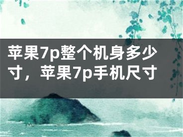 苹果7p整个机身多少寸，苹果7p手机尺寸
