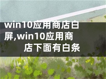 win10应用商店白屏,win10应用商店下面有白条 