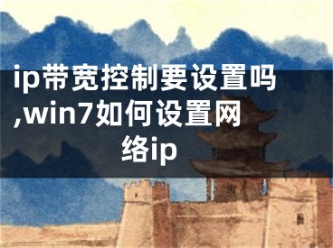 ip带宽控制要设置吗,win7如何设置网络ip