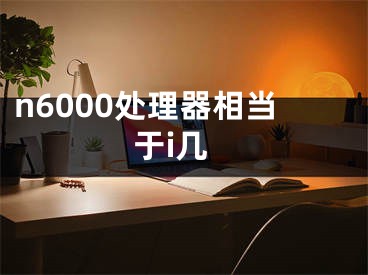 n6000处理器相当于i几