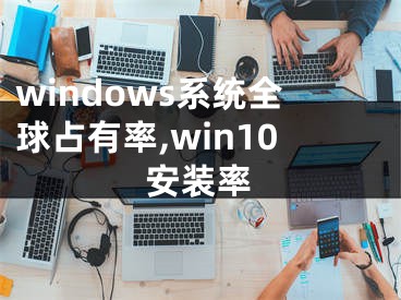windows系统全球占有率,win10安装率