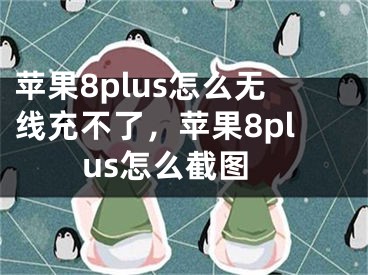 苹果8plus怎么无线充不了，苹果8plus怎么截图