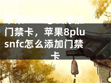 苹果8nfc怎么添加门禁卡，苹果8plusnfc怎么添加门禁卡