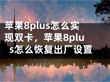 苹果8plus怎么实现双卡，苹果8plus怎么恢复出厂设置