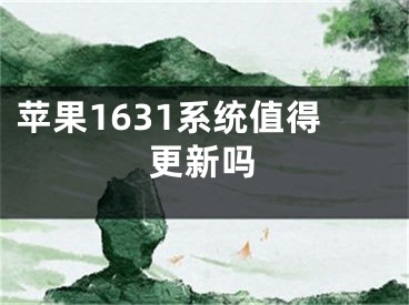 苹果1631系统值得更新吗