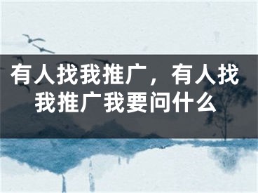 有人找我推广，有人找我推广我要问什么