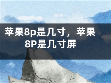 苹果8p是几寸，苹果8P是几寸屏