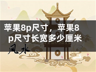 苹果8p尺寸，苹果8p尺寸长宽多少厘米