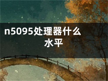 n5095处理器什么水平