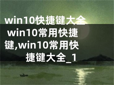 win10快捷键大全 win10常用快捷键,win10常用快捷键大全_1