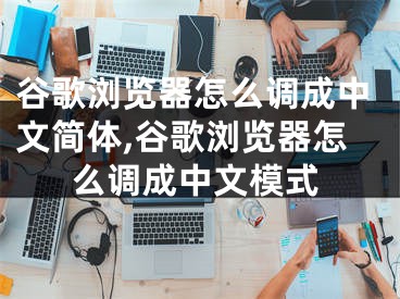 谷歌浏览器怎么调成中文简体,谷歌浏览器怎么调成中文模式
