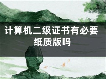 计算机二级证书有必要纸质版吗