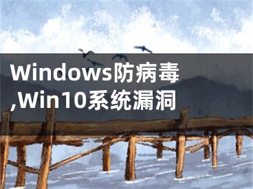 Windows防病毒,Win10系统漏洞