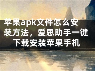 苹果apk文件怎么安装方法，爱思助手一键下载安装苹果手机