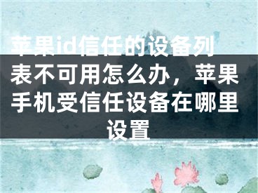 苹果id信任的设备列表不可用怎么办，苹果手机受信任设备在哪里设置