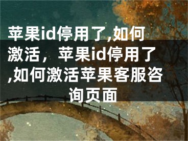 苹果id停用了,如何激活，苹果id停用了,如何激活苹果客服咨询页面