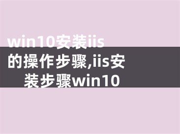 win10安装iis的操作步骤,iis安装步骤win10