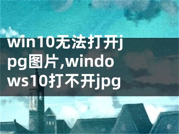 win10无法打开jpg图片,windows10打不开jpg