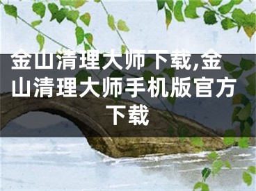 金山清理大师下载,金山清理大师手机版官方下载