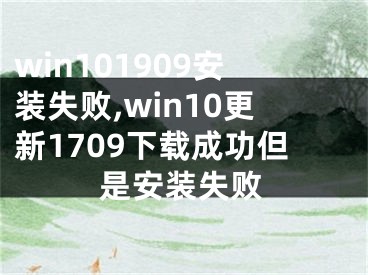 win101909安装失败,win10更新1709下载成功但是安装失败