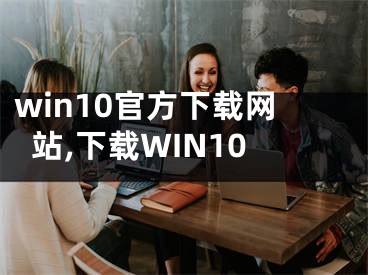 win10官方下载网站,下载WIN10