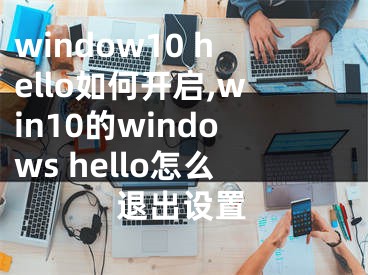 window10 hello如何开启,win10的windows hello怎么退出设置