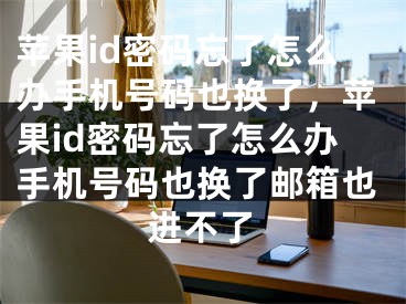 苹果id密码忘了怎么办手机号码也换了，苹果id密码忘了怎么办手机号码也换了邮箱也进不了