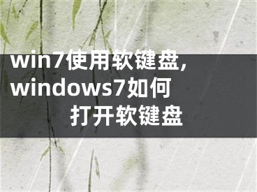 win7使用软键盘,windows7如何打开软键盘