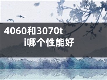 4060和3070ti哪个性能好