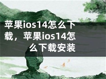 苹果ios14怎么下载，苹果ios14怎么下载安装