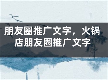 朋友圈推广文字，火锅店朋友圈推广文字