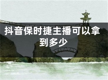 抖音保时捷主播可以拿到多少
