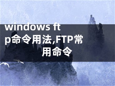 windows ftp命令用法,FTP常用命令