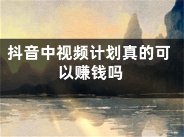 抖音中视频计划真的可以赚钱吗