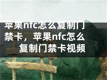 苹果nfc怎么复制门禁卡，苹果nfc怎么复制门禁卡视频