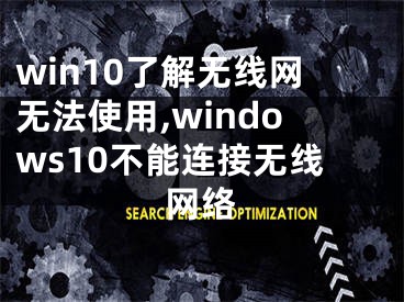 win10了解无线网无法使用,windows10不能连接无线网络