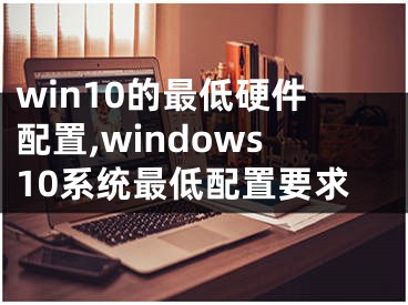 win10的最低硬件配置,windows10系统最低配置要求