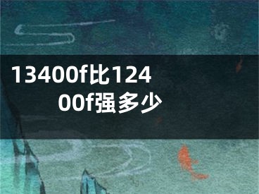 13400f比12400f强多少