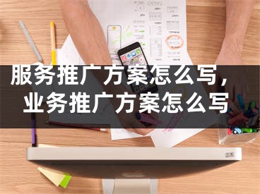 服务推广方案怎么写，业务推广方案怎么写