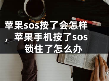 苹果sos按了会怎样，苹果手机按了sos锁住了怎么办