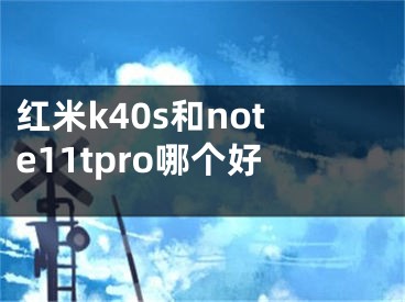 红米k40s和note11tpro哪个好