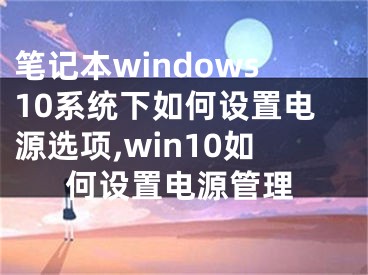 笔记本windows10系统下如何设置电源选项,win10如何设置电源管理