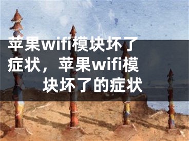 苹果wifi模块坏了症状，苹果wifi模块坏了的症状