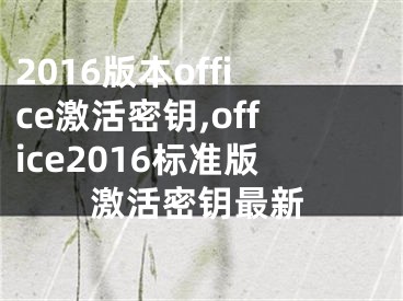 2016版本office激活密钥,office2016标准版激活密钥最新