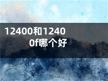 12400和12400f哪个好