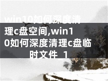 win10如何深度清理c盘空间,win10如何深度清理c盘临时文件_1